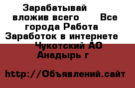 Зарабатывай 1000$ вложив всего 1$ - Все города Работа » Заработок в интернете   . Чукотский АО,Анадырь г.